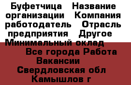 Буфетчица › Название организации ­ Компания-работодатель › Отрасль предприятия ­ Другое › Минимальный оклад ­ 18 000 - Все города Работа » Вакансии   . Свердловская обл.,Камышлов г.